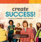 Create Success! Unlocking the Potential of Urban Students, ed. , v. 